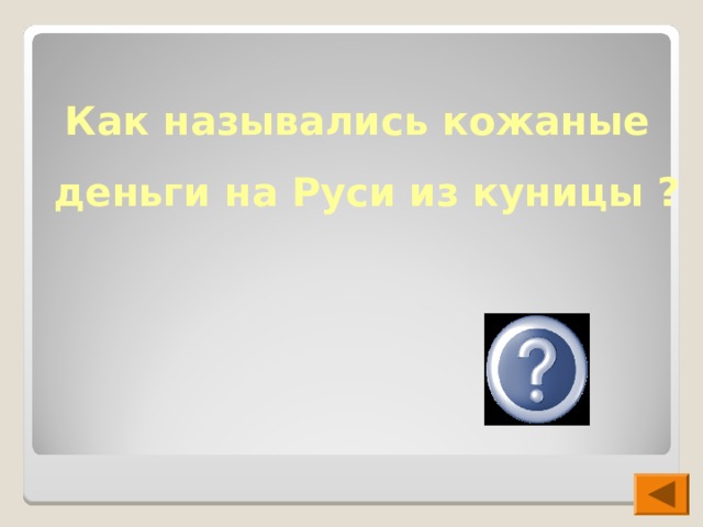  Как назывались кожаные деньги на Руси из куницы ?  куны 