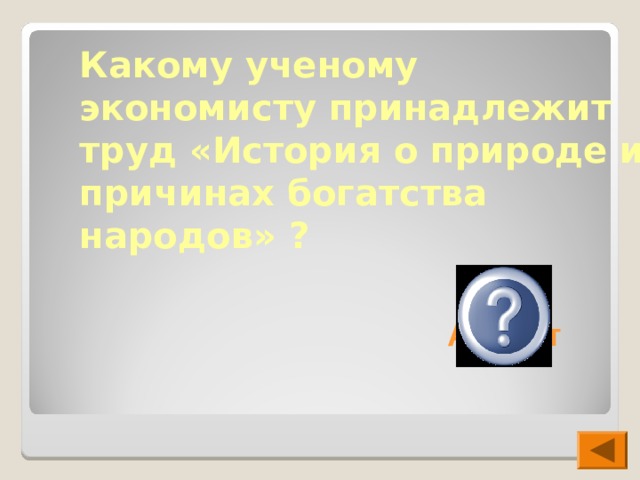 Какому ученому экономисту принадлежит труд «История о природе и причинах богатства народов» ?  А.Смит 