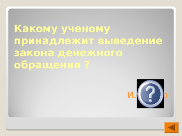 Какому ученому принадлежит выведение закона денежного обращения ?  И.Фишер 