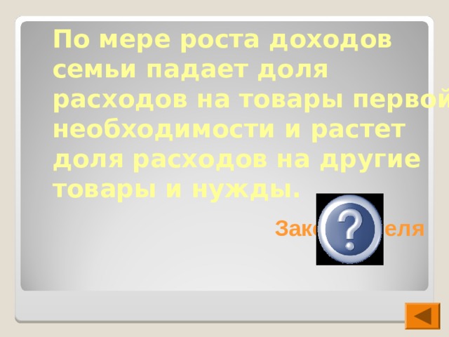 По мере роста доходов семьи падает доля расходов на товары первой необходимости и растет доля расходов на другие товары и нужды. Закон Энгеля 