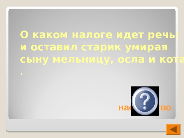 О каком налоге идет речь: и оставил старик умирая сыну мельницу, осла и кота .  на наследство 