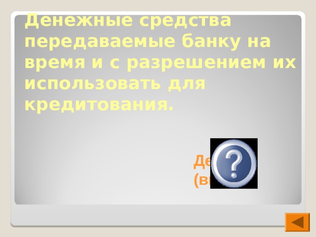 Денежные средства передаваемые банку на время и с разрешением их использовать для кредитования. Депозит (вклад) 