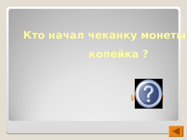  Кто начал чеканку монеты  копейка ?  Иван III  