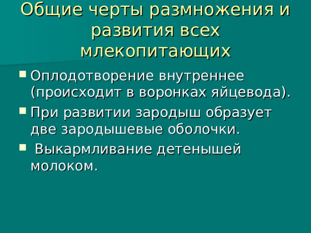 Общие черты размножения и развития всех млекопитающих Оплодотворение внутреннее (происходит в воронках яйцевода). При развитии зародыш образует две зародышевые оболочки.  Выкармливание детенышей молоком. 