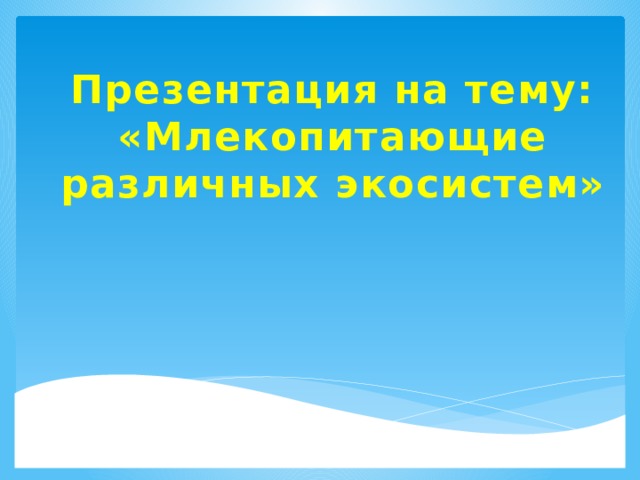 Презентация на тему: «Млекопитающие различных экосистем» ё  