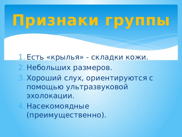 Признаки группы Есть «крылья» - складки кожи. Небольших размеров. Хороший слух, ориентируются с помощью ультразвуковой эхолокации. Насекомоядные (преимущественно). 