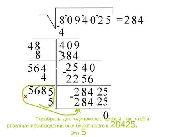  Подобрать две одинаковые цифры так, чтобы результат произведения был ближе всего к  28425. Это  5 
