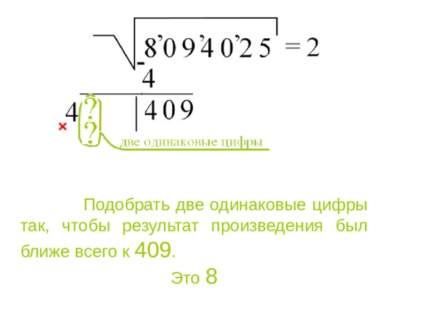  Подобрать две одинаковые цифры так, чтобы результат произведения был ближе всего к 409 . Это 8 