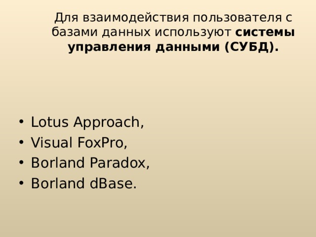 Для взаимодействия пользователя с базами данных используют системы управления данными  (СУБД). Lotus Approach , Visual FoxPro , Borland Paradox , Borland dBase . 