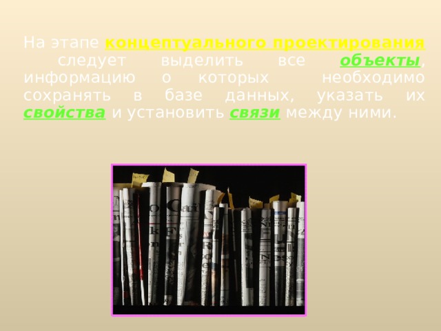  На этапе  концептуального проектирования  следует выделить все  объекты , информацию о которых необходимо сохранять в базе данных, указать  их  свойства  и установить  связи  между ними.  