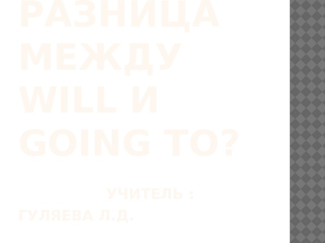 В чем разница между will и going to?   Учитель : Гуляева Л.Д. 