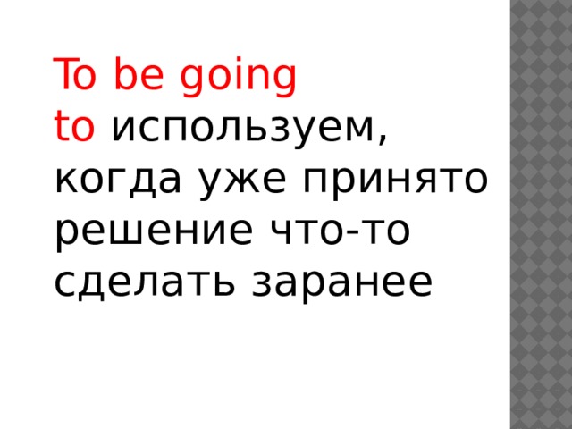 To be going to  используем, когда уже принято решение что-то сделать заранее 