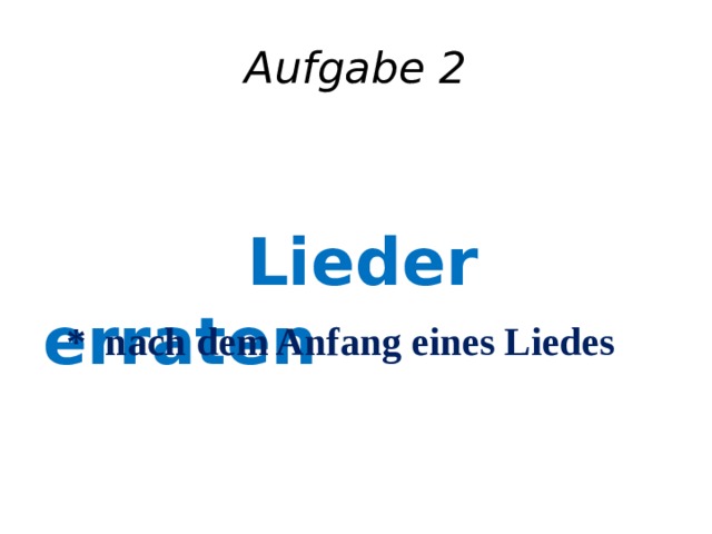 Aufgabe 2  Lieder erraten * nach dem Anfang eines Liedes    