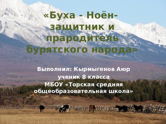 «Буха - Ноён-  защитник и прародитель бурятского народа» Выполнил: Кырмыгенов Аюр ученик 8 класса МБОУ «Торская средняя общеобразовательная школа» 