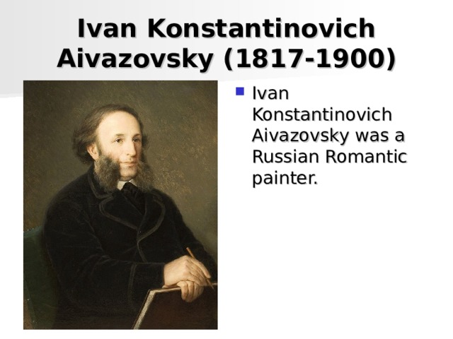 Ivan Konstantinovich Aivazovsky (1817-1900) Ivan Konstantinovich Aivazovsky was a Russian Romantic   painter. 