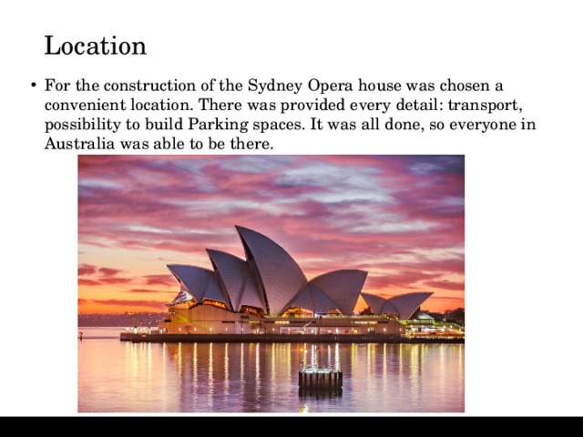 Location For the construction of the Sydney Opera house was chosen a convenient location. There was provided every detail: transport, possibility to build Parking spaces. It was all done, so everyone in Australia was able to be there. 