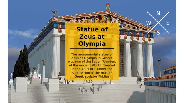 N W E Statue of Zeus at Olympia S The monumental statue of Zeus at Olympia in Greece was one of the Seven Wonders of the Ancient World. Created in the 430s BCE under the supervision of the master Greek sculptor Phidias Шаблон для учащихся, помогающий подготовить экскурсию в определенное место для представления другим учащимся. Содержит указания для учащихся о необходимых элементах для каждого слайда и рекомендуемое содержимое.   