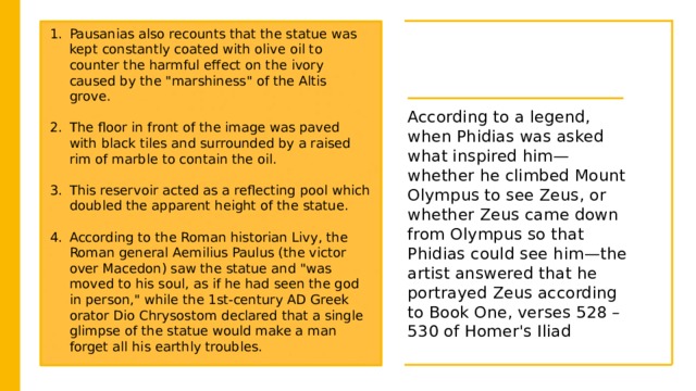 Pausanias also recounts that the statue was kept constantly coated with olive oil to counter the harmful effect on the ivory caused by the 