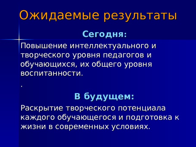 Ожидаемые результаты  Сегодня : Повышение интеллектуального и творческого уровня педагогов и обучающихся, их общего уровня воспитанности. .  В будущем: Раскрытие творческого потенциала каждого обучающегося и подготовка к жизни в современных условиях. 8