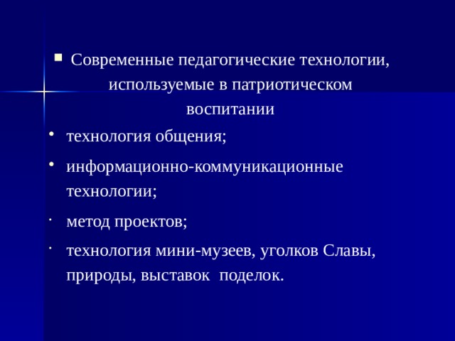 Современные педагогические технологии, используемые в патриотическом воспитании технология общения;  информационно-коммуникационные технологии; метод проектов; технология мини-музеев, уголков Славы, природы, выставок поделок.