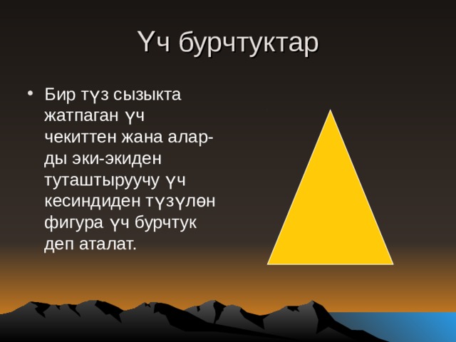 Үч бурчтуктар Бир түз сызыкта жатпаган үч чекиттен жана алар-ды эки-экиден туташтыруучу үч кесиндиден түзүлөн фигура үч бурчтук деп аталат. 