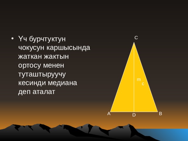 Үч бурчтуктун чокусун каршысында жаткан жактын ортосу менен туташтыруучу кесинди медиана деп аталат C m c A B D 