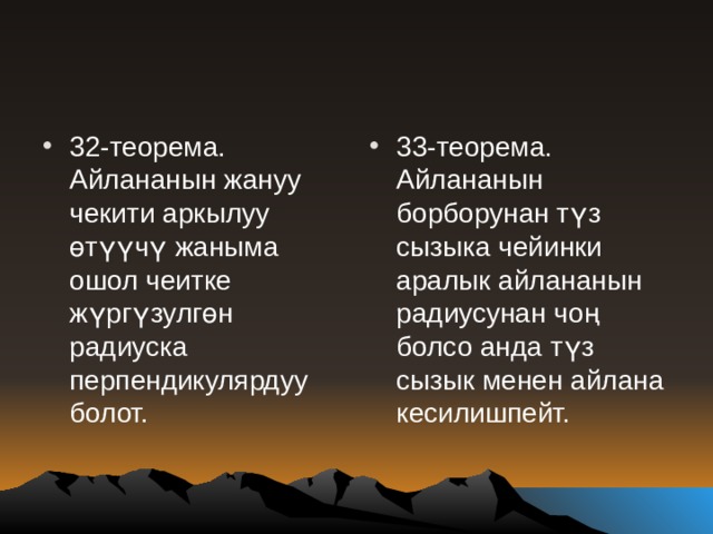 32-теорема. Айлананын жануу чекити аркылуу өтүүчү жаныма ошол чеитке жүргүзулгөн радиуска перпендикулярдуу болот. 33-теорема. Айлананын борборунан түз сызыка чейинки аралык айлананын радиусунан чоң болсо анда түз сызык менен айлана кесилишпейт. 