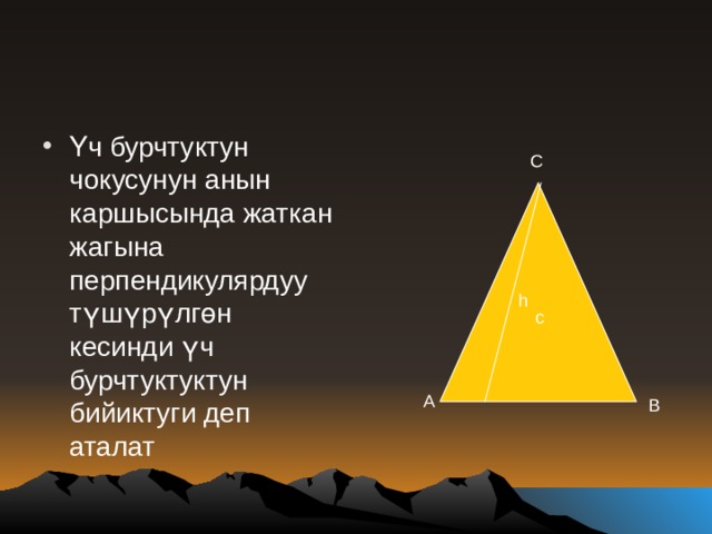 Үч бурчтуктун чокусунун анын каршысында жаткан жагына перпендикулярдуу түшүрүлгөн кесинди үч бурчтуктуктун бийиктуги деп аталат C h c A B 