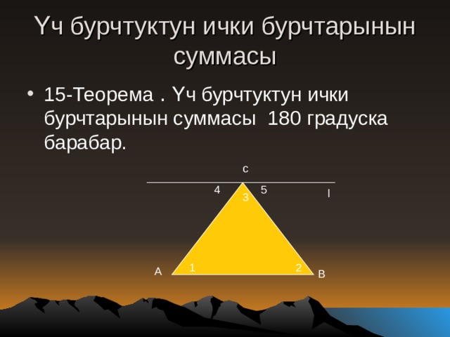 Үч бурчтуктун ички бурчтарынын  суммасы 15-Теорема . Үч бурчтуктун ички бурчтарынын суммасы 180 г радуска барабар.  с 5 4 l 3 2 1 A B 