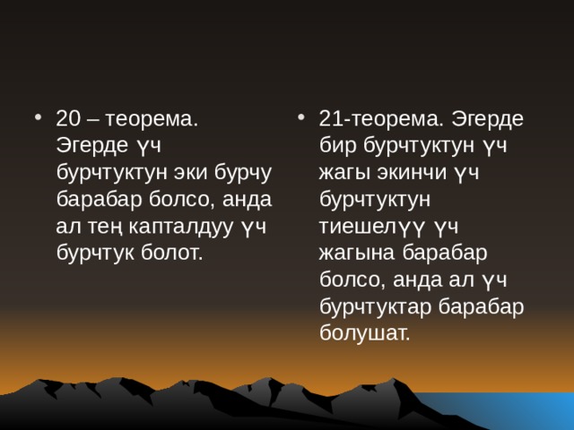 20 – теорема. Эгерде үч бурчтуктун эки бурчу барабар болсо, анда ал тең капталдуу үч бурчтук болот. 21-теорема. Эгерде бир бурчтуктун үч жагы экинчи үч бурчтуктун тиешелүү үч жагына барабар болсо, анда ал үч бурчтуктар барабар болушат. 