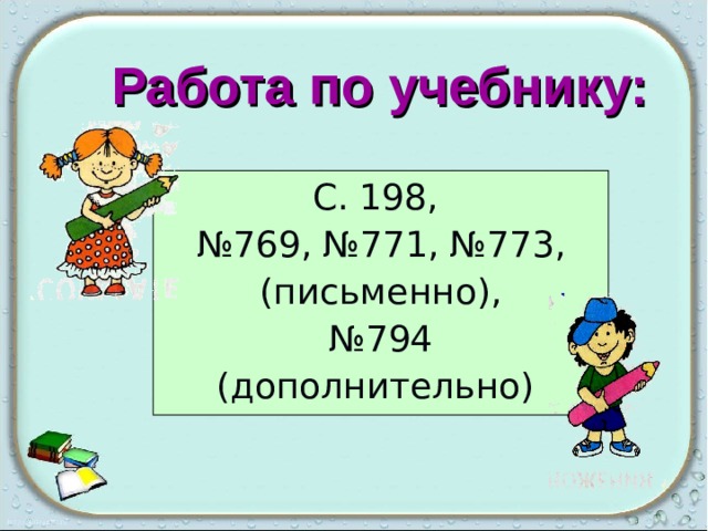 Работа по учебнику: С. 198, № 769, №771, №773,  (письменно), № 794 (дополнительно) 