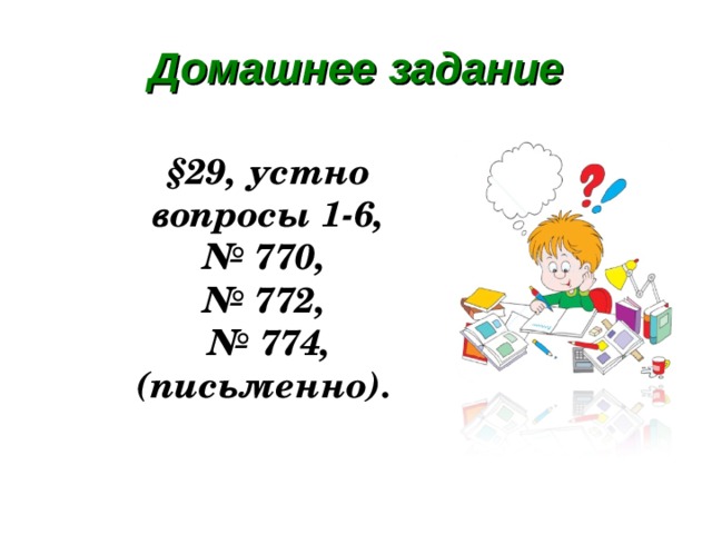 Домашнее задание §29, устно вопросы 1-6, № 770, № 772, № 774, (письменно). 