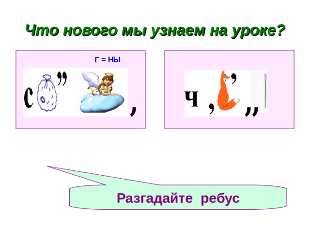 Что нового мы узнаем на уроке? Г = НЫ Разгадайте ребус 
