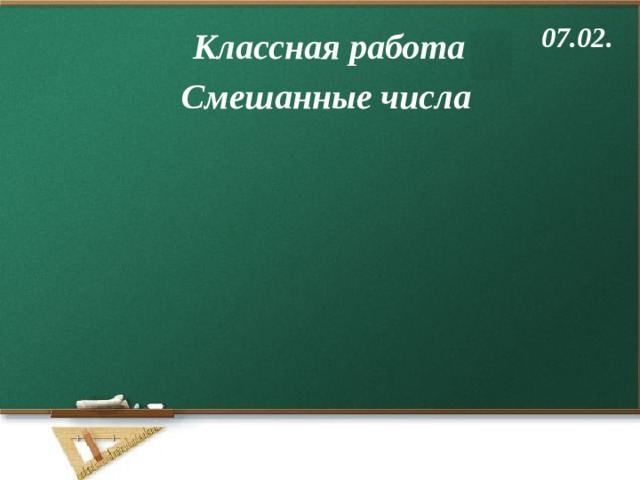 07.02. Классная работа Смешанные числа 