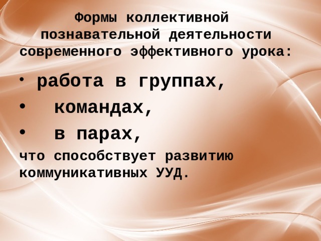 Формы коллективной  познавательной деятельности современного эффективного урока: ﻿  работа в группах,  командах,  в парах, что способствует развитию коммуникативных УУД. 
