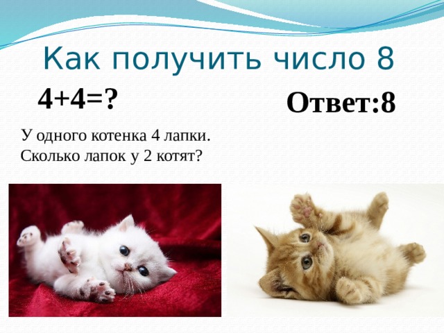 Как получить число 8 4+4=? Ответ:8 У одного котенка 4 лапки. Сколько лапок у 2 котят? 