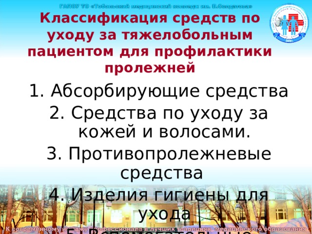 Классификация средств по уходу за тяжелобольным пациентом для профилактики пролежней 1. Абсорбирующие средства 2. Средства по уходу за кожей и волосами. 3. Противопролежневые средства 4. Изделия гигиены для ухода 5. Вспомогательные средства 