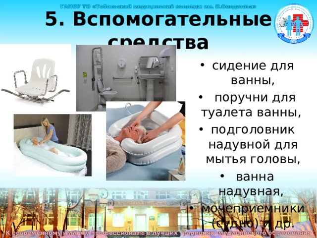 5. Вспомогательные средства сидение для ванны,  поручни для туалета ванны, подголовник надувной для мытья головы,  ванна надувная, мочеприемники (судно) и др. 