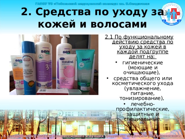 2. Средства по уходу за кожей и волосами 2.1 По функциональному действию средства по уходу за кожей в каждой подгруппе делят на: гигиенические (моющие и очищающие), средства общего или косметического ухода (увлажнение, питание, тонизирование), лечебно-профилактические, защитные и специальные. 