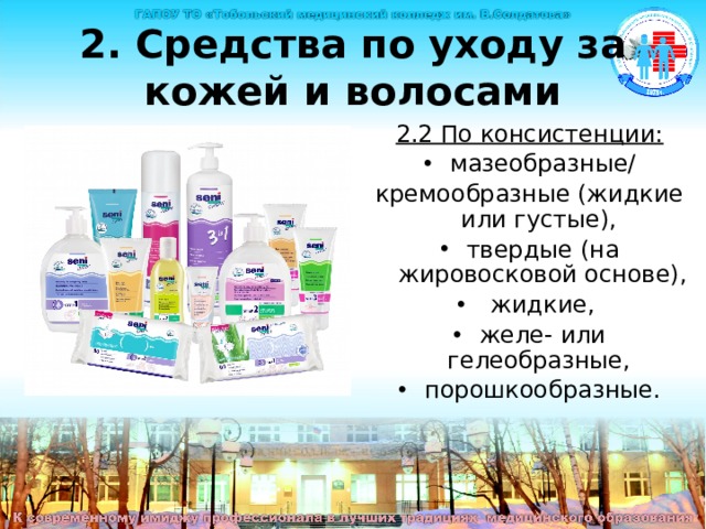 2. Средства по уходу за кожей и волосами 2.2 По консистенции: мазеобразные/ кремообразные (жидкие или густые), твердые (на жировосковой основе),  жидкие, желе- или гелеобразные, порошкообразные. 