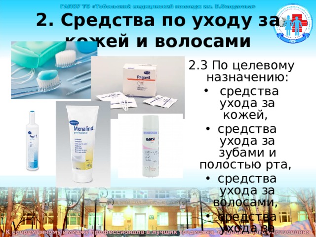 2. Средства по уходу за кожей и волосами 2.3 По целевому назначению:  средства ухода за кожей, средства ухода за зубами и полостью рта, средства ухода за волосами, средства ухода за ногтями. 