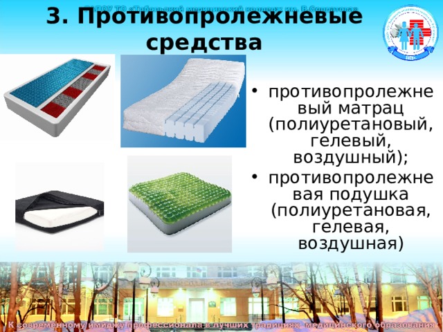 3. Противопролежневые средства противопролежневый матрац (полиуретановый, гелевый, воздушный); противопролежневая подушка (полиуретановая, гелевая, воздушная) 