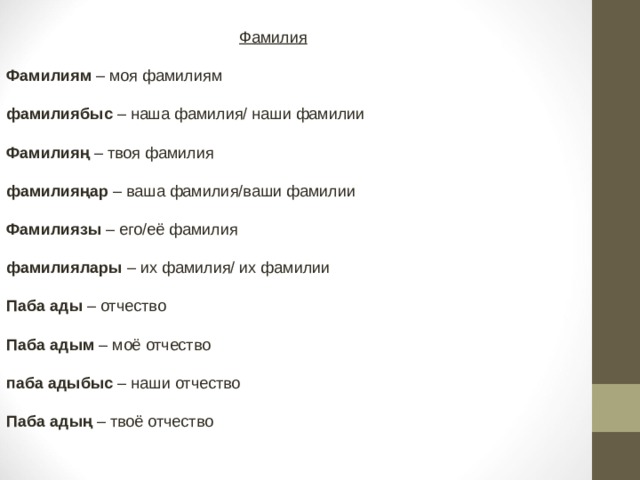  Фамилия Фамилиям – моя фамилиям  фамилиябыс – наша фамилия/ наши фамилии  Фамилияң – твоя фамилия  фамилияңар – ваша фамилия/ваши фамилии                                                                                             Фамилиязы – его/её фамилия  фамилиялары – их фамилия/ их фамилии  Паба ады – отчество  Паба адым – моё отчество  паба адыбыс – наши отчество  Паба адың – твоё отчество  