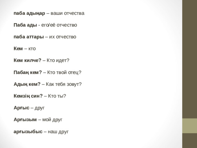 паба адыңар – ваши отчества  Паба ады - его/её отчество  паба аттары – их отчество  Кем – кто  Кем килче? – Кто идет?  Пабаң кем? – Кто твой отец?  Адың кем? – Как тебя зовут?  Кемзің син? – Кто ты?  Арғыс – друг  Арғызым – мой друг  арғызыбыс – наш друг  