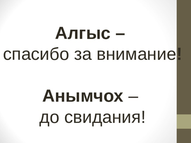 Алгыс – спасибо за внимание !  Анымчох – до свидания! 