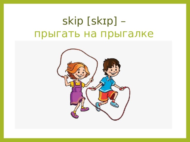  skip [skɪp] –  прыгать на прыгалке 