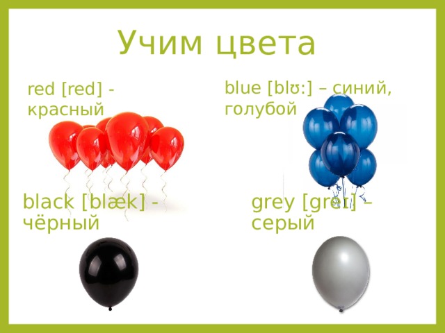 Учим цвета blue [blʊ:] – синий, голубой red [red] - красный black [blæk] - чёрный grey [greɪ] – серый 