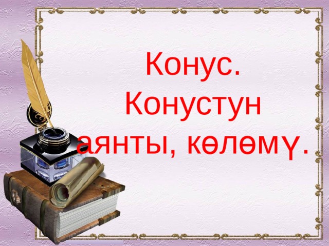 Конус. Конустун аянты, көлөмү. 