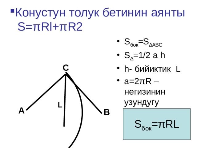 Конустун толук бетинин аянты S=πRl+πR2 S бок =S ∆АВС S ∆ =1/2 a h h- бийиктик L a=2πR –негизинин узундугу C L A B S бок =πRL 