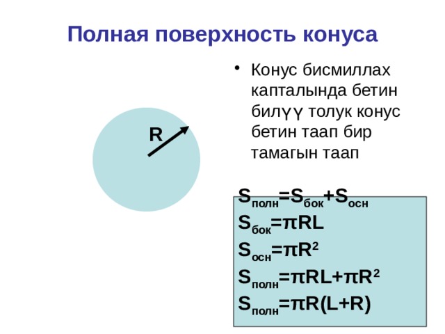 Полная поверхность конуса Конус бисмиллах капталында бетин билүү толук конус бетин таап бир тамагын таап R S полн =S бок +S осн S бок =πRL S осн =πR 2 S полн =πRL+πR 2 S полн =πR(L+R)  